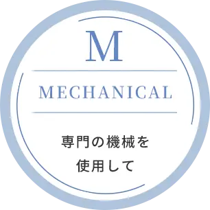 M｜MECHANICAL｜専門の機械を使用して